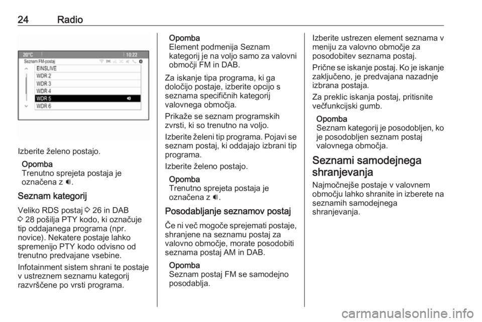 OPEL MERIVA 2016  Navodila za uporabo Infotainment sistema 24Radio
Izberite želeno postajo.Opomba
Trenutno sprejeta postaja je
označena z  i.
Seznam kategorij Veliko RDS postaj  3 26 in DAB
3  28 pošilja PTY kodo, ki označuje
tip oddajanega programa (npr.