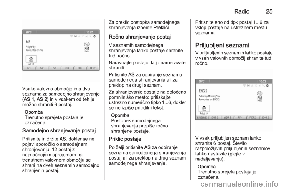 OPEL MERIVA 2016  Navodila za uporabo Infotainment sistema Radio25
Vsako valovno območje ima dva
seznama za samodejno shranjevanje ( AS 1 , AS 2 ) in v vsakem od teh je
možno shraniti 6 postaj.
Opomba
Trenutno sprejeta postaja je
označena.
Samodejno shranj