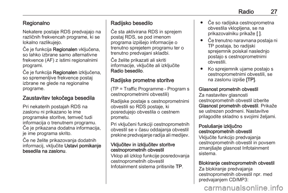 OPEL MERIVA 2016  Navodila za uporabo Infotainment sistema Radio27Regionalno
Nekatere postaje RDS predvajajo na
različnih frekvencah programe, ki se
lokalno razlikujejo.
Če je funkcija  Regionalen vključena,
so lahko izbrane samo alternativne
frekvence (AF