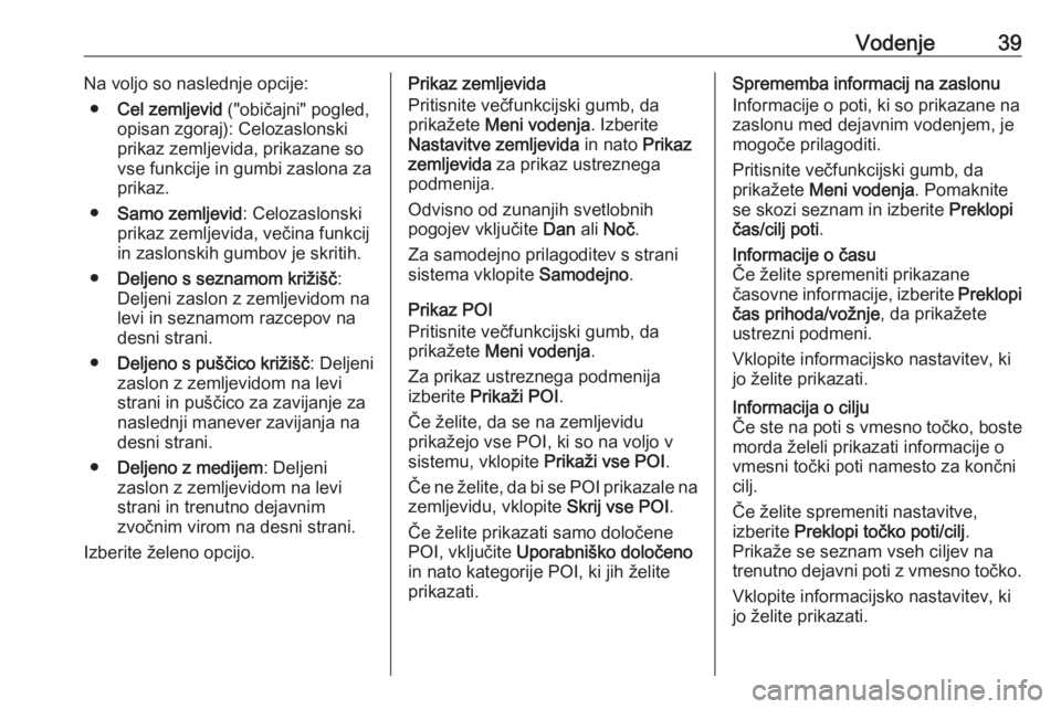 OPEL MERIVA 2016  Navodila za uporabo Infotainment sistema Vodenje39Na voljo so naslednje opcije:● Cel zemljevid  ("običajni" pogled,
opisan zgoraj): Celozaslonski prikaz zemljevida, prikazane so
vse funkcije in gumbi zaslona za
prikaz.
● Samo ze
