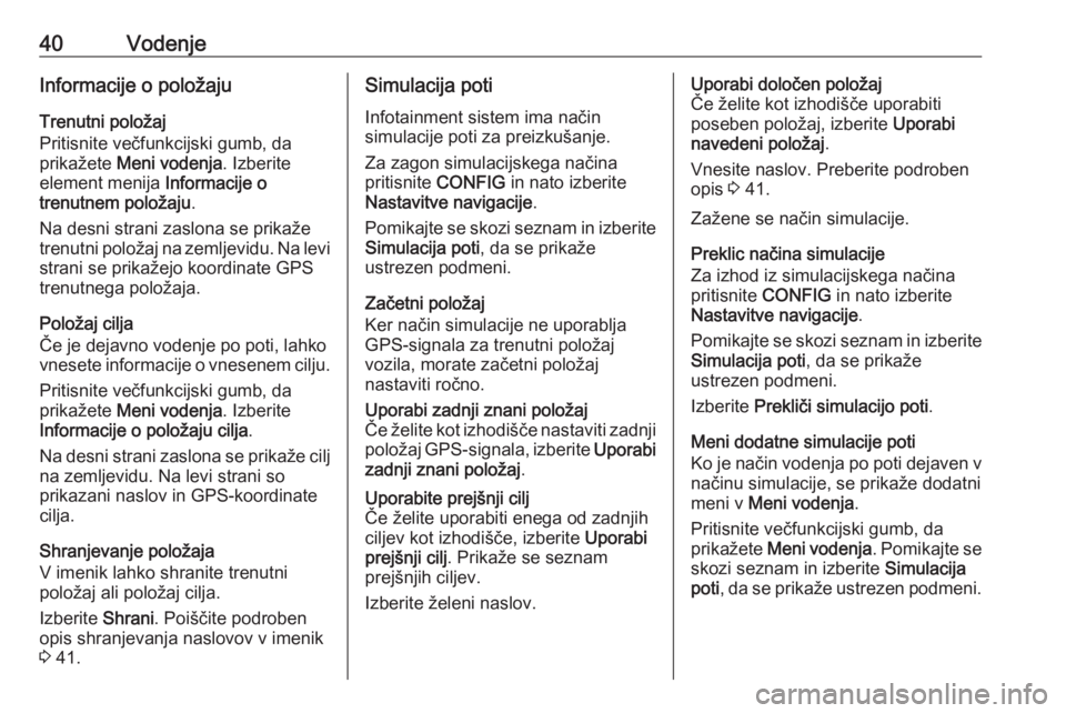 OPEL MERIVA 2016  Navodila za uporabo Infotainment sistema 40VodenjeInformacije o položaju
Trenutni položaj
Pritisnite večfunkcijski gumb, da
prikažete  Meni vodenja . Izberite
element menija  Informacije o
trenutnem položaju .
Na desni strani zaslona se