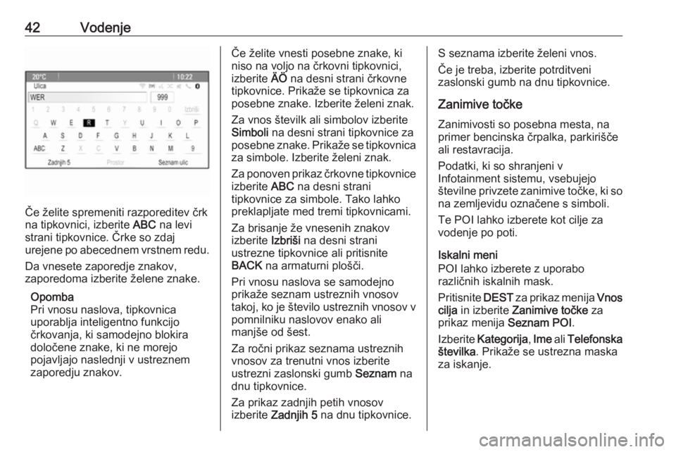 OPEL MERIVA 2016  Navodila za uporabo Infotainment sistema 42Vodenje
Če želite spremeniti razporeditev črk
na tipkovnici, izberite  ABC na levi
strani tipkovnice. Črke so zdaj
urejene po abecednem vrstnem redu.
Da vnesete zaporedje znakov,
zaporedoma izbe