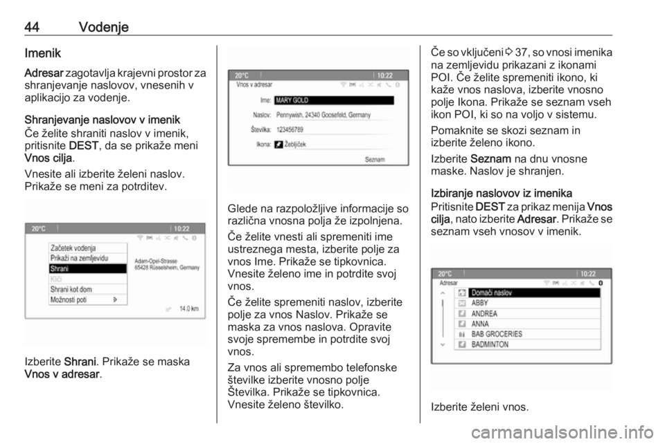 OPEL MERIVA 2016  Navodila za uporabo Infotainment sistema 44VodenjeImenikAdresar  zagotavlja krajevni prostor za
shranjevanje naslovov, vnesenih v
aplikacijo za vodenje.
Shranjevanje naslovov v imenik
Če želite shraniti naslov v imenik,
pritisnite  DEST, d