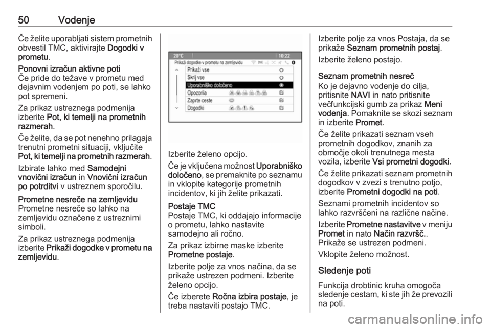 OPEL MERIVA 2016  Navodila za uporabo Infotainment sistema 50VodenjeČe želite uporabljati sistem prometnih
obvestil TMC, aktivirajte  Dogodki v
prometu .Ponovni izračun aktivne poti
Če pride do težave v prometu med
dejavnim vodenjem po poti, se lahko
pot