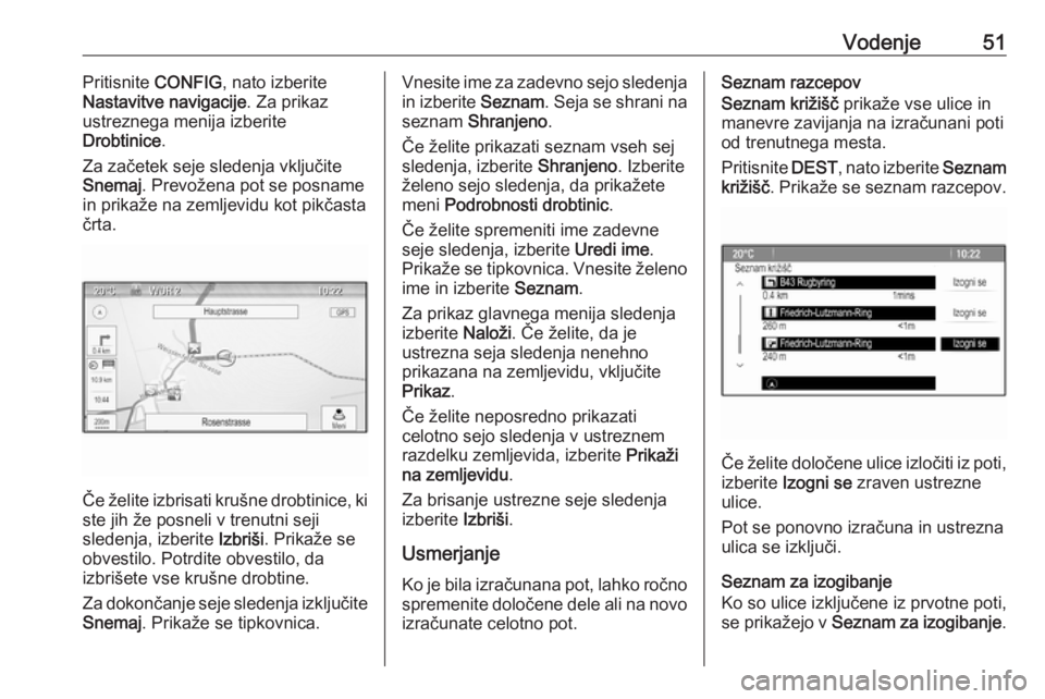 OPEL MERIVA 2016  Navodila za uporabo Infotainment sistema Vodenje51Pritisnite CONFIG, nato izberite
Nastavitve navigacije . Za prikaz
ustreznega menija izberite
Drobtinice .
Za začetek seje sledenja vključite
Snemaj . Prevožena pot se posname
in prikaže 