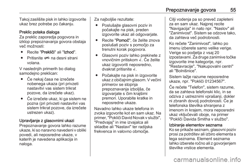 OPEL MERIVA 2016  Navodila za uporabo Infotainment sistema Prepoznavanje govora55Takoj zaslišite pisk in lahko izgovorite
ukaz brez potrebe po čakanju.
Preklic poteka dialoga
Za preklic zaporedja pogovora in
izklop prepoznavanja govora obstaja
več možnost