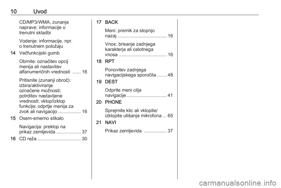 OPEL MERIVA 2016  Navodila za uporabo Infotainment sistema 10UvodCD/MP3/WMA, zunanjenaprave: informacije o
trenutni skladbi
Vodenje: informacije, npr.
o trenutnem položaju
14 Večfunkcijski gumb
Obrnite: označitev opcij
menija ali nastavitev
alfanumeričnih
