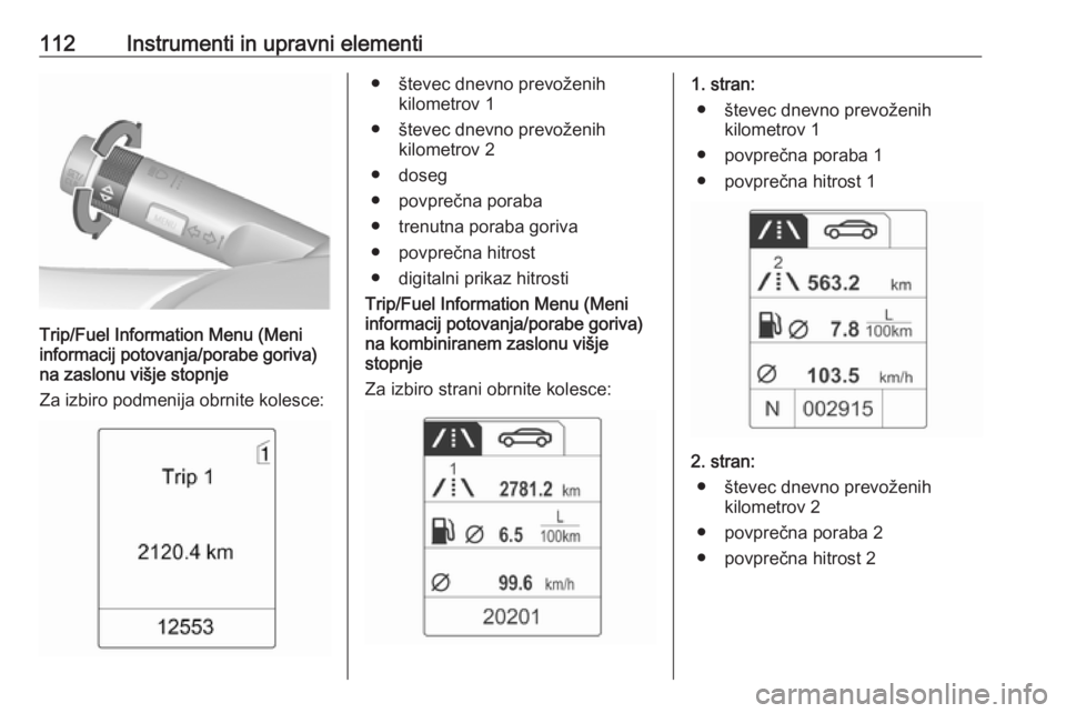 OPEL MERIVA 2016  Uporabniški priročnik 112Instrumenti in upravni elementi
Trip/Fuel Information Menu (Meni
informacij potovanja/porabe goriva)
na zaslonu višje stopnje
Za izbiro podmenija obrnite kolesce:
● števec dnevno prevoženih ki