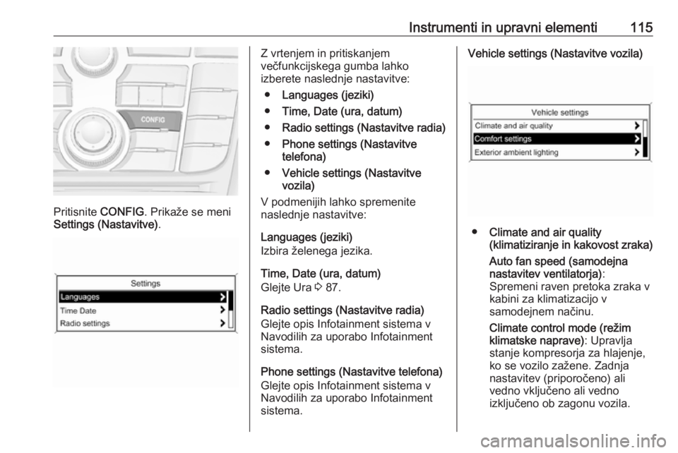 OPEL MERIVA 2016  Uporabniški priročnik Instrumenti in upravni elementi115
Pritisnite CONFIG. Prikaže se meni
Settings (Nastavitve) .
Z vrtenjem in pritiskanjem
večfunkcijskega gumba lahko
izberete naslednje nastavitve:
● Languages (jez