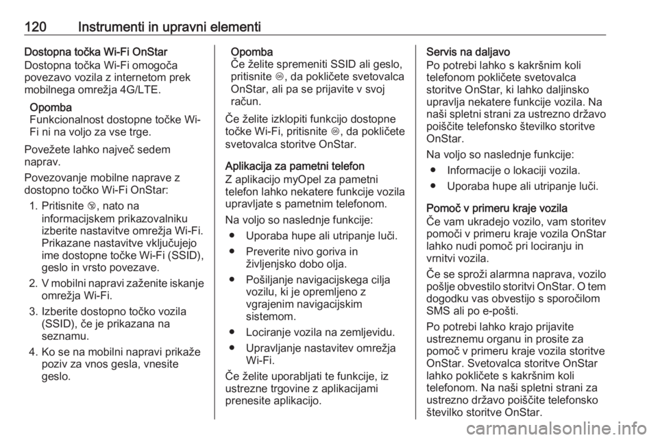 OPEL MERIVA 2016  Uporabniški priročnik 120Instrumenti in upravni elementiDostopna točka Wi-Fi OnStar
Dostopna točka Wi-Fi omogoča
povezavo vozila z internetom prek
mobilnega omrežja 4G/LTE.
Opomba
Funkcionalnost dostopne točke Wi-
Fi 