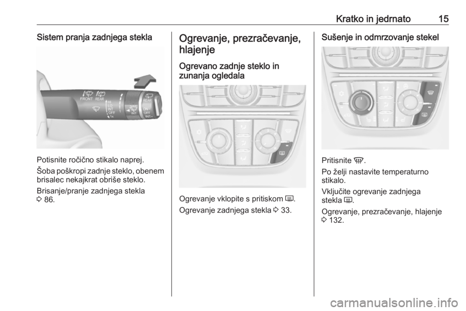 OPEL MERIVA 2016  Uporabniški priročnik Kratko in jedrnato15Sistem pranja zadnjega stekla
Potisnite ročično stikalo naprej.
Šoba poškropi zadnje steklo, obenem
brisalec nekajkrat obriše steklo.
Brisanje/pranje zadnjega stekla
3  86.
Og