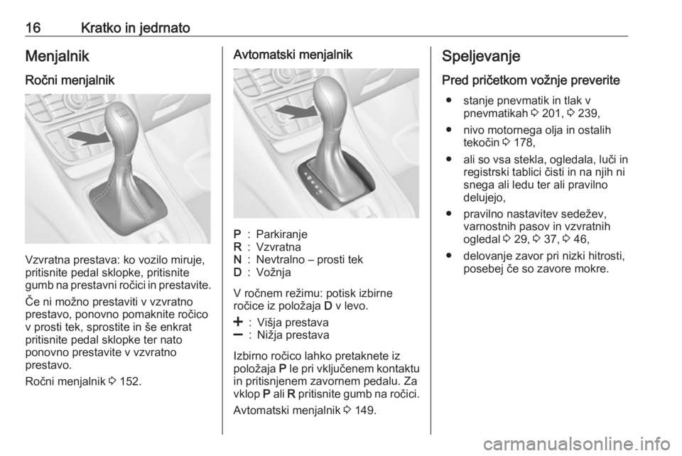 OPEL MERIVA 2016  Uporabniški priročnik 16Kratko in jedrnatoMenjalnik
Ročni menjalnik
Vzvratna prestava: ko vozilo miruje,
pritisnite pedal sklopke, pritisnite
gumb na prestavni ročici in prestavite.
Če ni možno prestaviti v vzvratno
pr