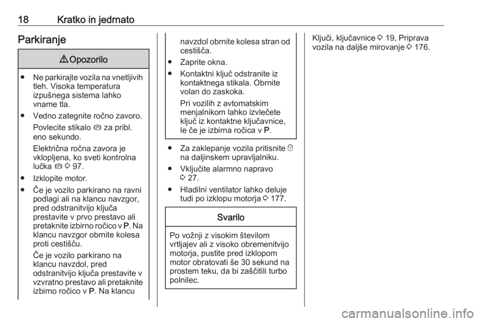 OPEL MERIVA 2016  Uporabniški priročnik 18Kratko in jedrnatoParkiranje9Opozorilo
● Ne parkirajte vozila na vnetljivih
tleh. Visoka temperatura
izpušnega sistema lahko
vname tla.
● Vedno zategnite ročno zavoro. Povlecite stikalo  m za 