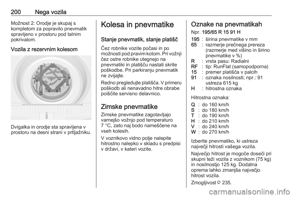 OPEL MERIVA 2016  Uporabniški priročnik 200Nega vozilaMožnost 2: Orodje je skupaj s
kompletom za popravilo pnevmatik
spravljeno v prostoru pod talnim
pokrivalom.
Vozila z rezervnim kolesom
Dvigalka in orodje sta spravljena v
prostoru na de
