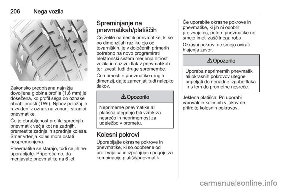 OPEL MERIVA 2016  Uporabniški priročnik 206Nega vozila
Zakonsko predpisana najnižja
dovoljena globina profila (1,6 mm) je
dosežena, ko profil sega do oznake
obrabljenosti (TWI). Njihov položaj je
razviden iz oznak na zunanji stranici
pne