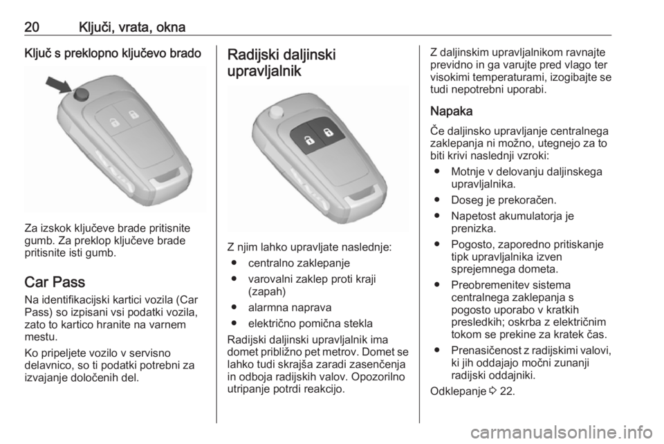 OPEL MERIVA 2016  Uporabniški priročnik 20Ključi, vrata, oknaKljuč s preklopno ključevo brado
Za izskok ključeve brade pritisnite
gumb. Za preklop ključeve brade
pritisnite isti gumb.
Car Pass
Na identifikacijski kartici vozila (Car
Pa