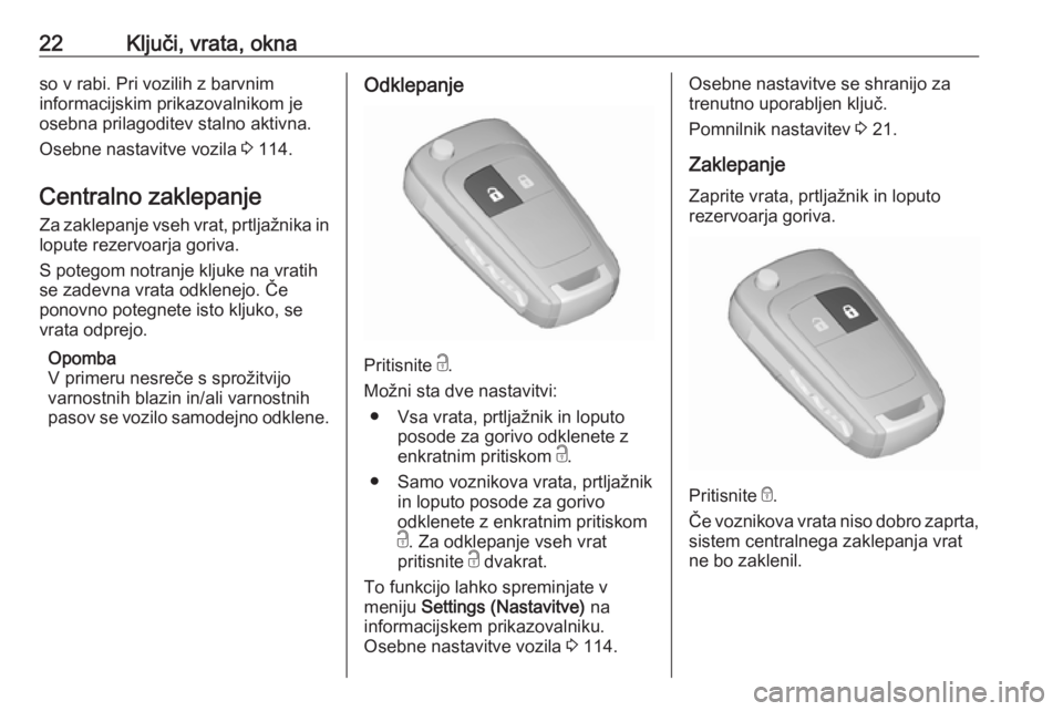 OPEL MERIVA 2016  Uporabniški priročnik 22Ključi, vrata, oknaso v rabi. Pri vozilih z barvnim
informacijskim prikazovalnikom je
osebna prilagoditev stalno aktivna.
Osebne nastavitve vozila  3 114.
Centralno zaklepanje Za zaklepanje vseh vr