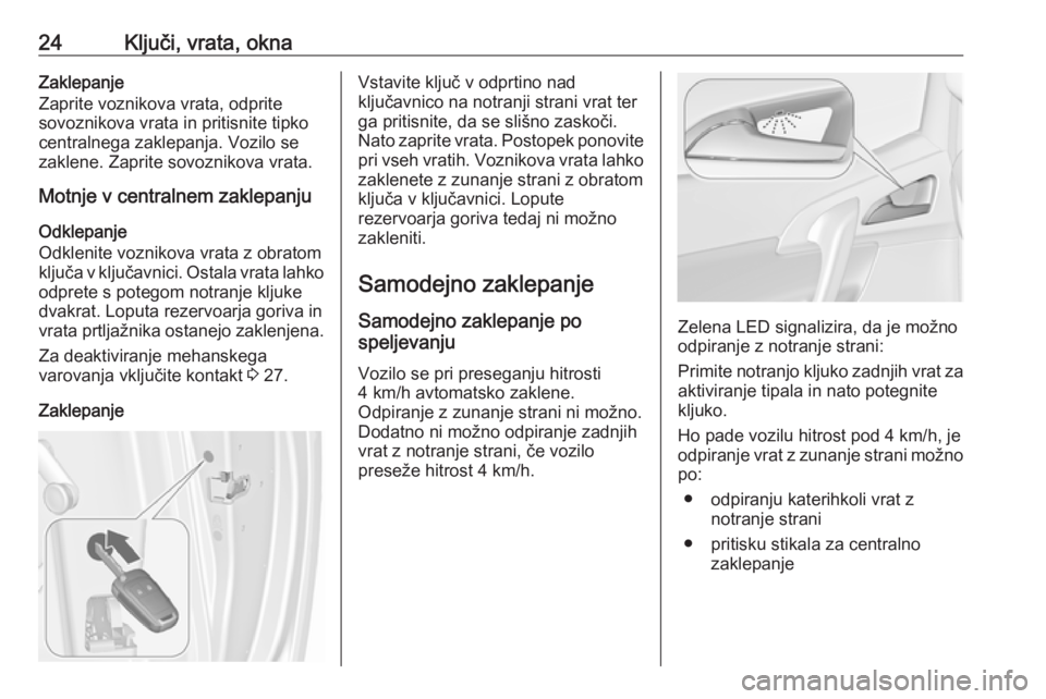 OPEL MERIVA 2016  Uporabniški priročnik 24Ključi, vrata, oknaZaklepanje
Zaprite voznikova vrata, odprite
sovoznikova vrata in pritisnite tipko
centralnega zaklepanja. Vozilo se
zaklene. Zaprite sovoznikova vrata.
Motnje v centralnem zaklep