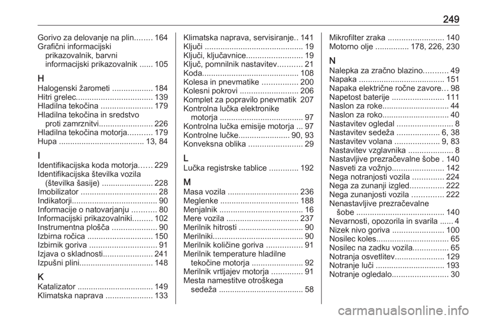OPEL MERIVA 2016  Uporabniški priročnik 249Gorivo za delovanje na plin........164
Grafični informacijski prikazovalnik, barvni
informacijski prikazovalnik ...... 105
H
Halogenski žarometi  ..................184
Hitri grelec ..............