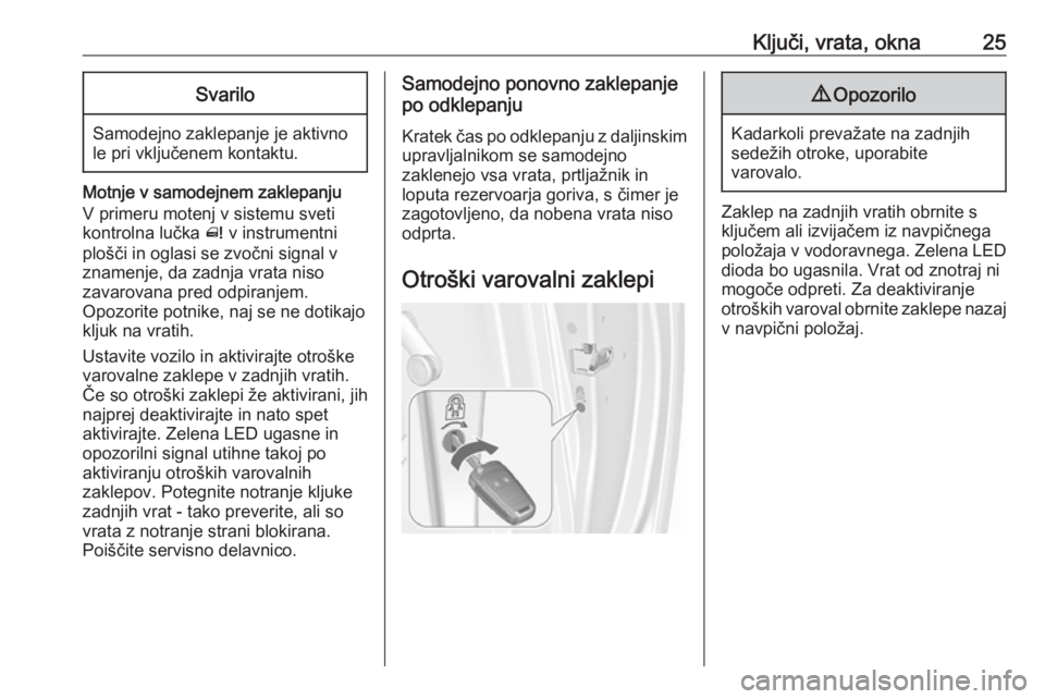 OPEL MERIVA 2016  Uporabniški priročnik Ključi, vrata, okna25Svarilo
Samodejno zaklepanje je aktivno
le pri vključenem kontaktu.
Motnje v samodejnem zaklepanju
V primeru motenj v sistemu sveti
kontrolna lučka  ^ v instrumentni
plošči i