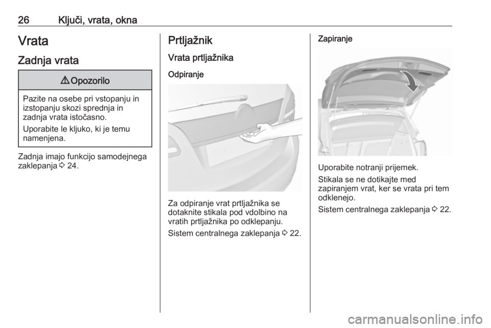 OPEL MERIVA 2016  Uporabniški priročnik 26Ključi, vrata, oknaVrataZadnja vrata9 Opozorilo
Pazite na osebe pri vstopanju in
izstopanju skozi sprednja in
zadnja vrata istočasno.
Uporabite le kljuko, ki je temu
namenjena.
Zadnja imajo funkci