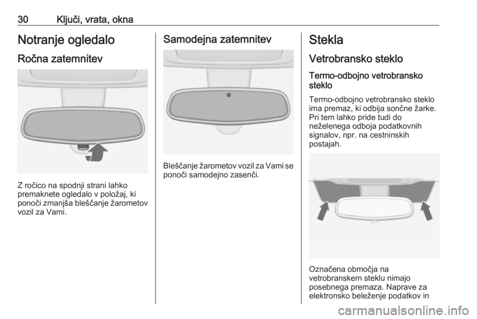 OPEL MERIVA 2016  Uporabniški priročnik 30Ključi, vrata, oknaNotranje ogledaloRočna zatemnitev
Z ročico na spodnji strani lahko
premaknete ogledalo v položaj, ki
ponoči zmanjša bleščanje žarometov vozil za Vami.
Samodejna zatemnite