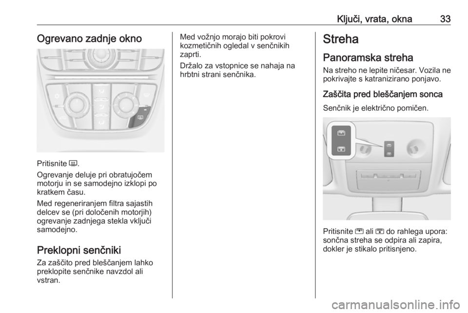 OPEL MERIVA 2016  Uporabniški priročnik Ključi, vrata, okna33Ogrevano zadnje okno
Pritisnite Ü.
Ogrevanje deluje pri obratujočem
motorju in se samodejno izklopi po
kratkem času.
Med regeneriranjem filtra sajastih
delcev se (pri določen