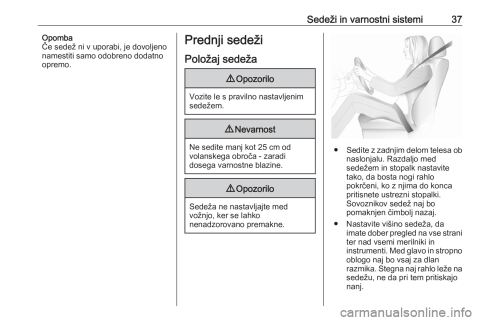 OPEL MERIVA 2016  Uporabniški priročnik Sedeži in varnostni sistemi37Opomba
Če sedež ni v uporabi, je dovoljeno
namestiti samo odobreno dodatno
opremo.Prednji sedeži
Položaj sedeža9 Opozorilo
Vozite le s pravilno nastavljenim
sedežem