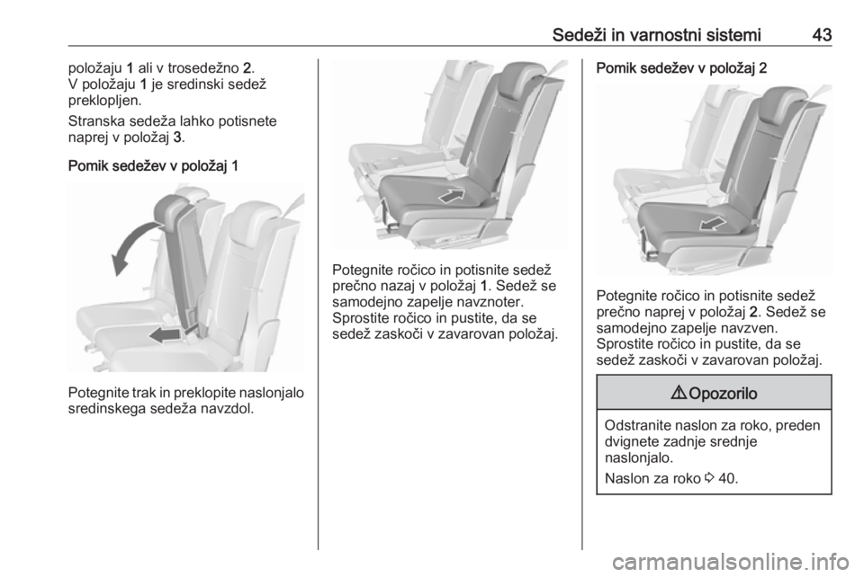 OPEL MERIVA 2016  Uporabniški priročnik Sedeži in varnostni sistemi43položaju 1 ali v trosedežno  2.
V položaju  1 je sredinski sedež
preklopljen.
Stranska sedeža lahko potisnete
naprej v položaj  3.
Pomik sedežev v položaj 1
Poteg