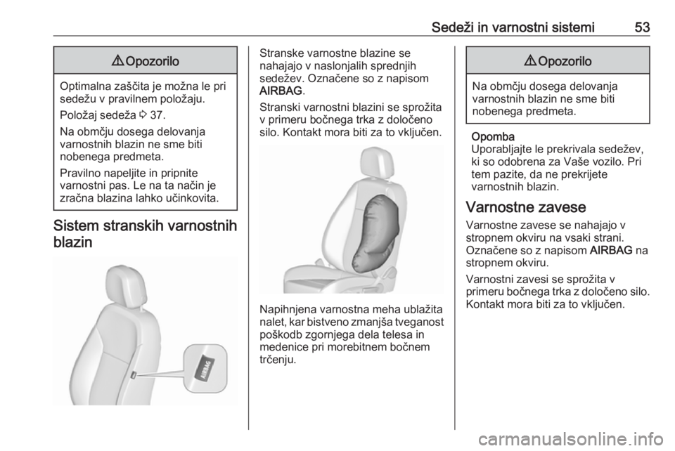 OPEL MERIVA 2016  Uporabniški priročnik Sedeži in varnostni sistemi539Opozorilo
Optimalna zaščita je možna le pri
sedežu v pravilnem položaju.
Položaj sedeža  3 37.
Na obmčju dosega delovanja
varnostnih blazin ne sme biti
nobenega 