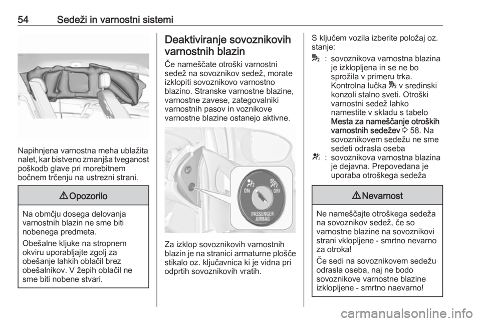 OPEL MERIVA 2016  Uporabniški priročnik 54Sedeži in varnostni sistemi
Napihnjena varnostna meha ublažita
nalet, kar bistveno zmanjša tveganost poškodb glave pri morebitnem
bočnem trčenju na ustrezni strani.
9 Opozorilo
Na obmčju dose