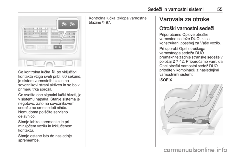 OPEL MERIVA 2016  Uporabniški priročnik Sedeži in varnostni sistemi55
Če kontrolna lučka V po vključitvi
kontakta vžiga sveti pribl. 60 sekund,
je sistem varnostnih blazin na
sovoznikovi strani aktiven in se bo v
primeru trka sprožil.