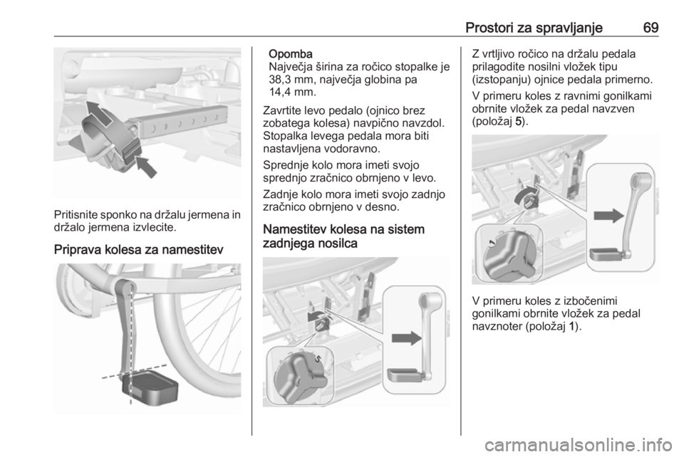 OPEL MERIVA 2016  Uporabniški priročnik Prostori za spravljanje69
Pritisnite sponko na držalu jermena in
držalo jermena izvlecite.
Priprava kolesa za namestitev
Opomba
Največja širina za ročico stopalke je
38,3 mm, največja globina pa