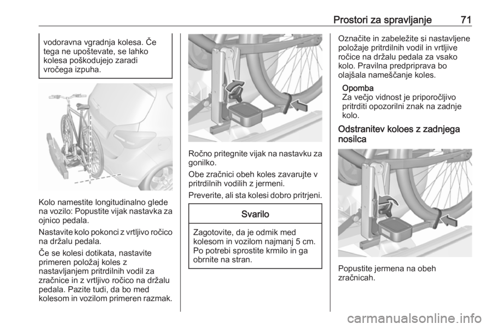 OPEL MERIVA 2016  Uporabniški priročnik Prostori za spravljanje71vodoravna vgradnja kolesa. Če
tega ne upoštevate, se lahko
kolesa poškodujejo zaradi
vročega izpuha.
Kolo namestite longitudinalno glede
na vozilo: Popustite vijak nastavk