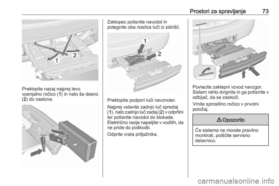 OPEL MERIVA 2016  Uporabniški priročnik Prostori za spravljanje73
Preklopite nazaj najprej levo
vpenjalno ročico ( 1) in nato še desno
( 2 ) do naslona.
Zaklopec potisnite navzdol in
potegnite oba nosilca luči iz sidrišč.
Preklopite po