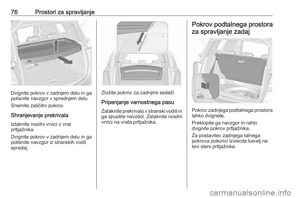 OPEL MERIVA 2016  Uporabniški priročnik 76Prostori za spravljanje
Dvignite pokrov v zadnjem delu in ga
potisnite navzgor v sprednjem delu.
Snemite zaščitni pokrov.
Shranjevanje prekrivala
Iztaknite nosilni vrvici z vrat
prtljažnika.
Dvig
