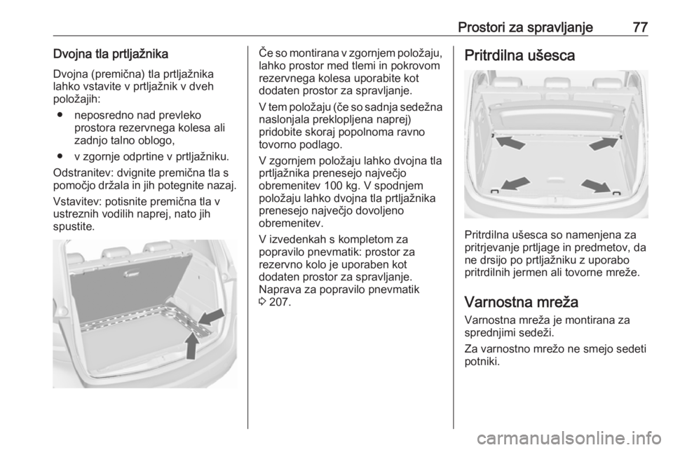 OPEL MERIVA 2016  Uporabniški priročnik Prostori za spravljanje77Dvojna tla prtljažnika
Dvojna (premična) tla prtljažnika
lahko vstavite v prtljažnik v dveh
položajih:
● neposredno nad prevleko prostora rezervnega kolesa ali
zadnjo t