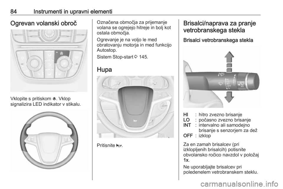 OPEL MERIVA 2016  Uporabniški priročnik 84Instrumenti in upravni elementiOgrevan volanski obroč
Vklopite s pritiskom *. Vklop
signalizira LED indikator v stikalu.
Označena območja za prijemanje
volana se ogrejejo hitreje in bolj kot
osta
