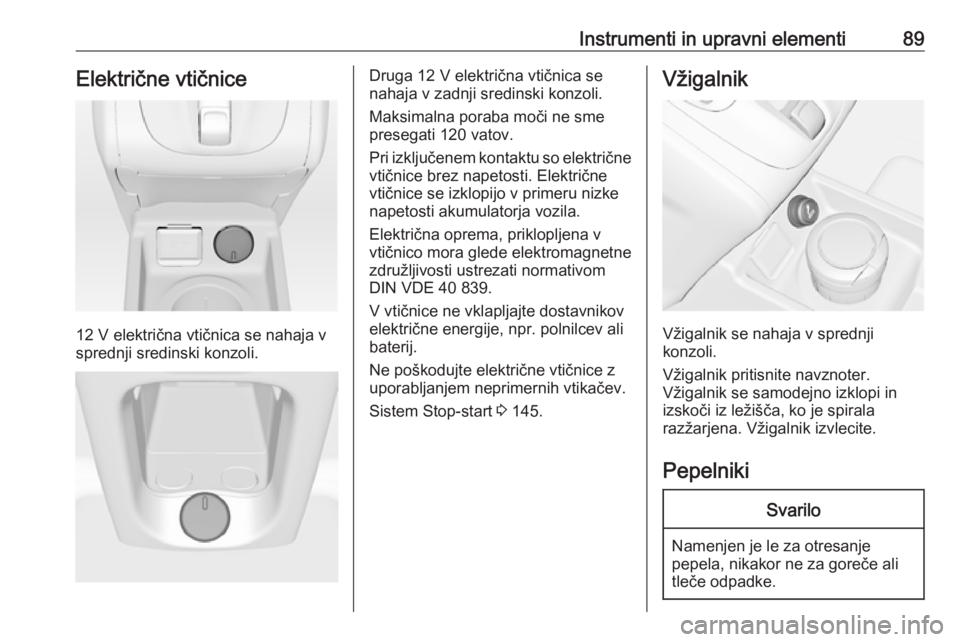 OPEL MERIVA 2016  Uporabniški priročnik Instrumenti in upravni elementi89Električne vtičnice
12 V električna vtičnica se nahaja vsprednji sredinski konzoli.
Druga 12 V električna vtičnica senahaja v zadnji sredinski konzoli.
Maksimaln