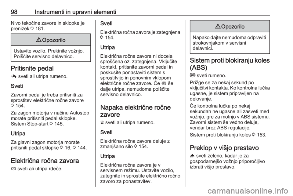 OPEL MERIVA 2016  Uporabniški priročnik 98Instrumenti in upravni elementiNivo tekočine zavore in sklopke je
prenizek  3 181.9 Opozorilo
Ustavite vozilo. Prekinite vožnjo.
Poiščite servisno delavnico.
Pritisnite pedal
-  sveti ali utripa