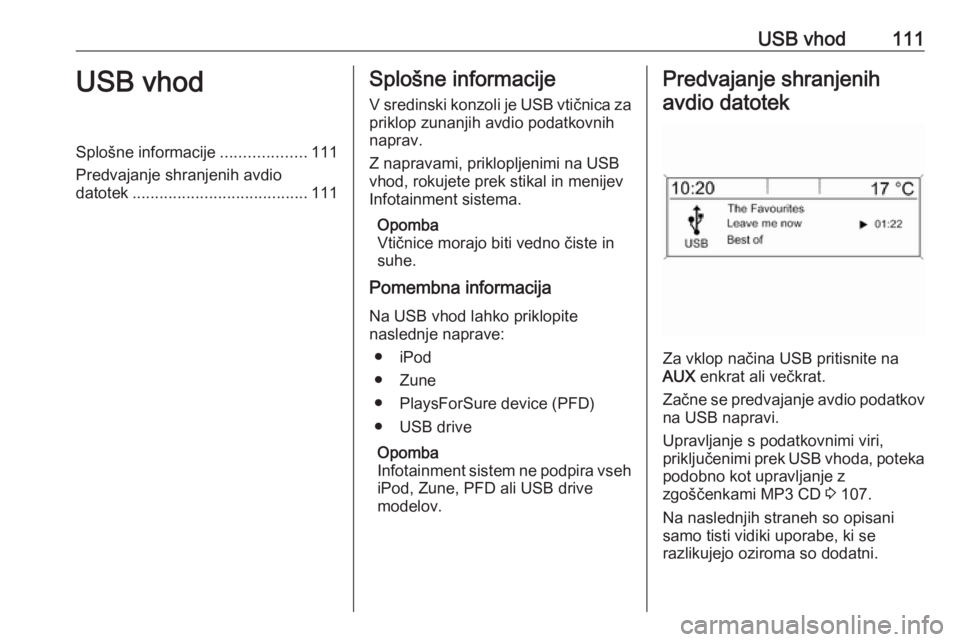OPEL MERIVA 2016.5 Navodila za uporabo Infotainment sistema USB vhod111USB vhodSplošne informacije...................111
Predvajanje shranjenih avdio
datotek ....................................... 111Splošne informacije
V sredinski konzoli je USB vtičnica OPEL MERIVA 2016.5 Navodila za uporabo Infotainment sistema USB vhod111USB vhodSplošne informacije...................111
Predvajanje shranjenih avdio
datotek ....................................... 111Splošne informacije
V sredinski konzoli je USB vtičnica