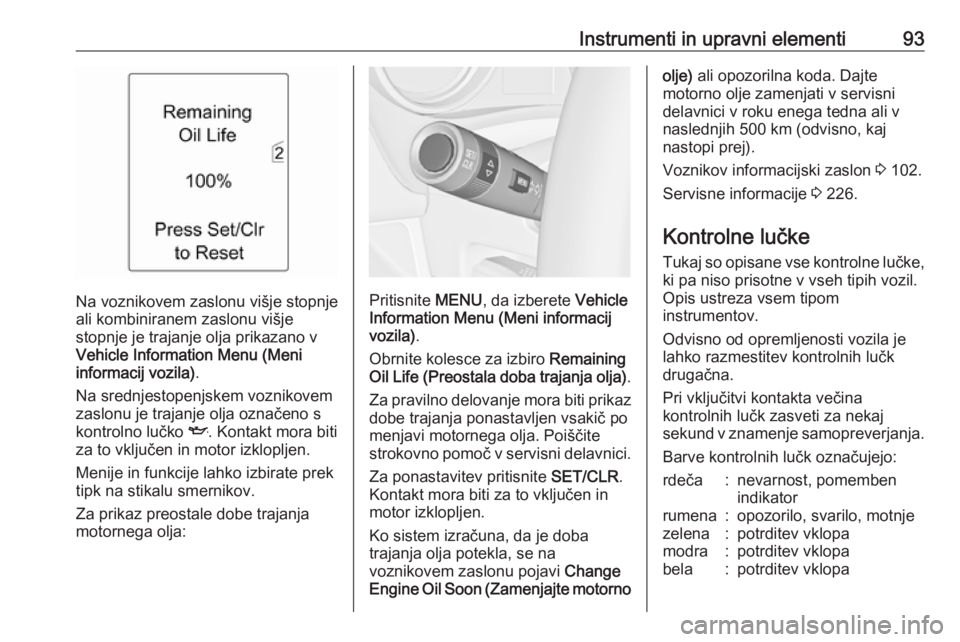 OPEL MERIVA 2016.5  Uporabniški priročnik Instrumenti in upravni elementi93
Na voznikovem zaslonu višje stopnje
ali kombiniranem zaslonu višje
stopnje je trajanje olja prikazano v
Vehicle Information Menu (Meni
informacij vozila) .
Na sredn