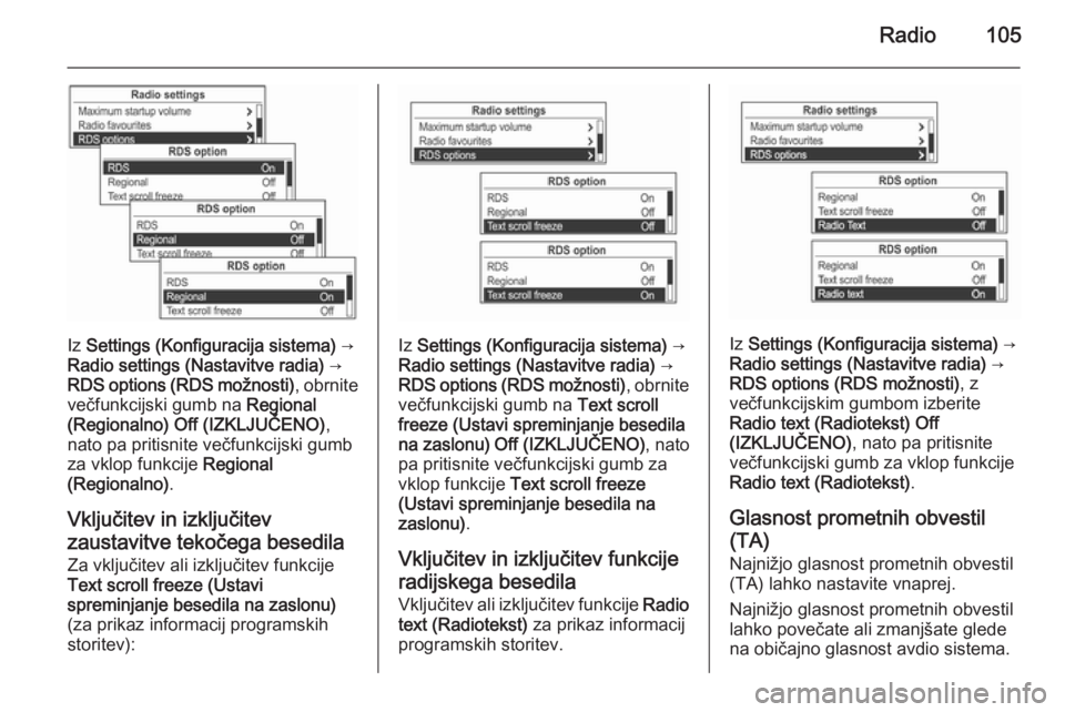 OPEL MOKKA 2014.5 Navodila za uporabo Infotainment sistema Radio105
Iz Settings (Konfiguracija sistema) →
Radio settings (Nastavitve radia) →
RDS options (RDS možnosti) , obrnite
večfunkcijski gumb na Regional
(Regionalno) Off (IZKLJUČENO) ,
nato p OPEL MOKKA 2014.5 Navodila za uporabo Infotainment sistema Radio105
Iz Settings (Konfiguracija sistema) →
Radio settings (Nastavitve radia) →
RDS options (RDS možnosti) , obrnite
večfunkcijski gumb na Regional
(Regionalno) Off (IZKLJUČENO) ,
nato p