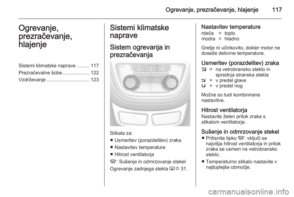 OPEL MOKKA 2014.5  Uporabniški priročnik Ogrevanje, prezračevanje, hlajenje117Ogrevanje,
prezračevanje,
hlajenjeSistemi klimatske naprave .........117
Prezračevalne šobe ...................122
Vzdrževanje ...............................