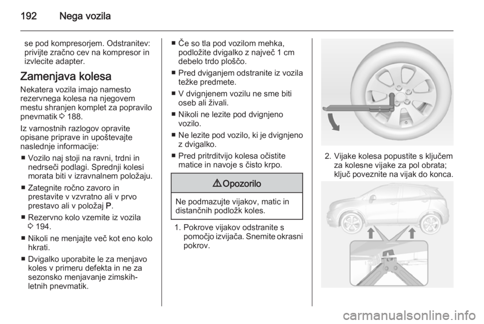 OPEL MOKKA 2014.5 Uporabniški priročnik 192Nega vozila
se pod kompresorjem. Odstranitev:
privijte zračno cev na kompresor in
izvlecite adapter.
Zamenjava kolesa
Nekatera vozila imajo namesto
rezervnega kolesa na njegovem
mestu shranjen kom OPEL MOKKA 2014.5 Uporabniški priročnik 192Nega vozila
se pod kompresorjem. Odstranitev:
privijte zračno cev na kompresor in
izvlecite adapter.
Zamenjava kolesa
Nekatera vozila imajo namesto
rezervnega kolesa na njegovem
mestu shranjen kom
