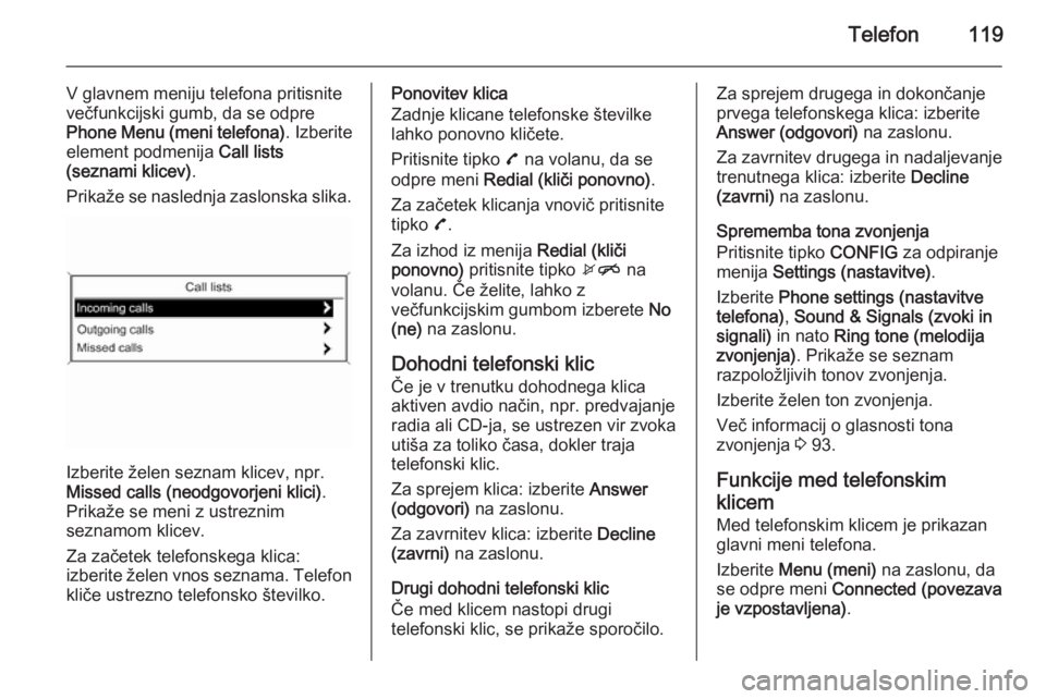 OPEL MOKKA 2015 Navodila za uporabo Infotainment sistema Telefon119
V glavnem meniju telefona pritisnite
večfunkcijski gumb, da se odpre
Phone Menu (meni telefona) . Izberite
element podmenija Call lists
(seznami klicev) .
Prikaže se naslednja zaslonska OPEL MOKKA 2015 Navodila za uporabo Infotainment sistema Telefon119
V glavnem meniju telefona pritisnite
večfunkcijski gumb, da se odpre
Phone Menu (meni telefona) . Izberite
element podmenija Call lists
(seznami klicev) .
Prikaže se naslednja zaslonska