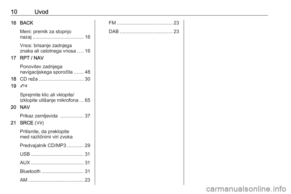 OPEL MOKKA 2016.5  Navodila za uporabo Infotainment sistema 10Uvod16 BACKMeni: premik za stopnjo
nazaj ..................................... 16
Vnos: brisanje zadnjega
znaka ali celotnega vnosa ....16
17 RPT / NAV
Ponovitev zadnjega
navigacijskega sporočila .