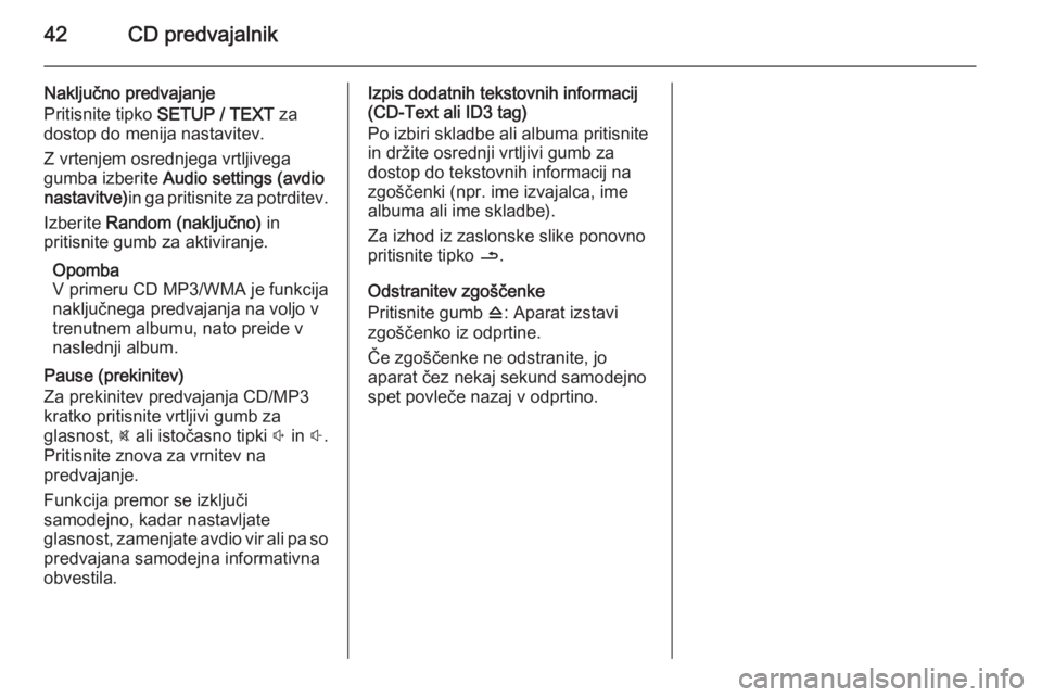OPEL MOVANO_B 2014.5  Navodila za uporabo Infotainment sistema 42CD predvajalnik
Naključno predvajanje
Pritisnite tipko  SETUP / TEXT  za
dostop do menija nastavitev.
Z vrtenjem osrednjega vrtljivega
gumba izberite  Audio settings (avdio
nastavitve) in ga pritis
