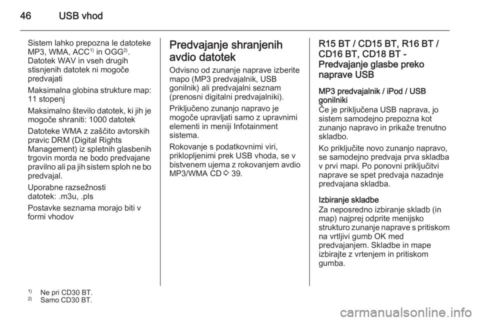 OPEL MOVANO_B 2014.5  Navodila za uporabo Infotainment sistema 46USB vhod
Sistem lahko prepozna le datoteke
MP3, WMA, ACC 1)
 in OGG 2)
.
Datotek WAV in vseh drugih
stisnjenih datotek ni mogoče
predvajati
Maksimalna globina strukture map: 11 stopenj
Maksimalno �