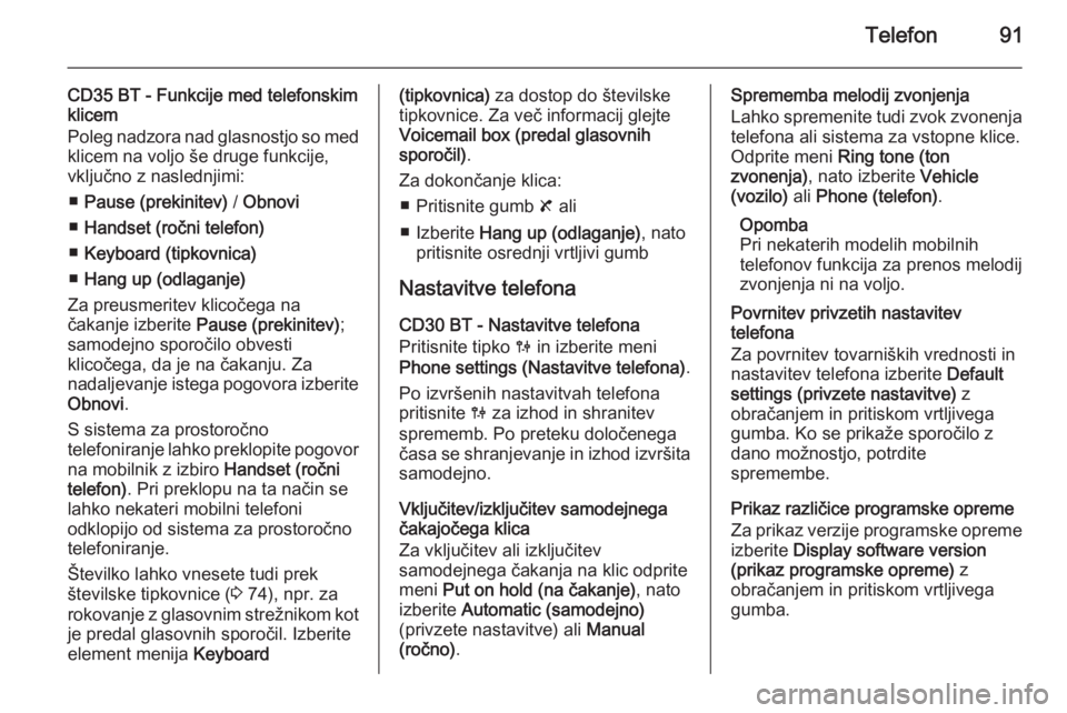 OPEL MOVANO_B 2014.5  Navodila za uporabo Infotainment sistema Telefon91
CD35 BT - Funkcije med telefonskim
klicem
Poleg nadzora nad glasnostjo so med
klicem na voljo še druge funkcije,
vključno z naslednjimi:
■ Pause (prekinitev)  / Obnovi
■ Handset (ročn
